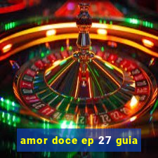 amor doce ep 27 guia